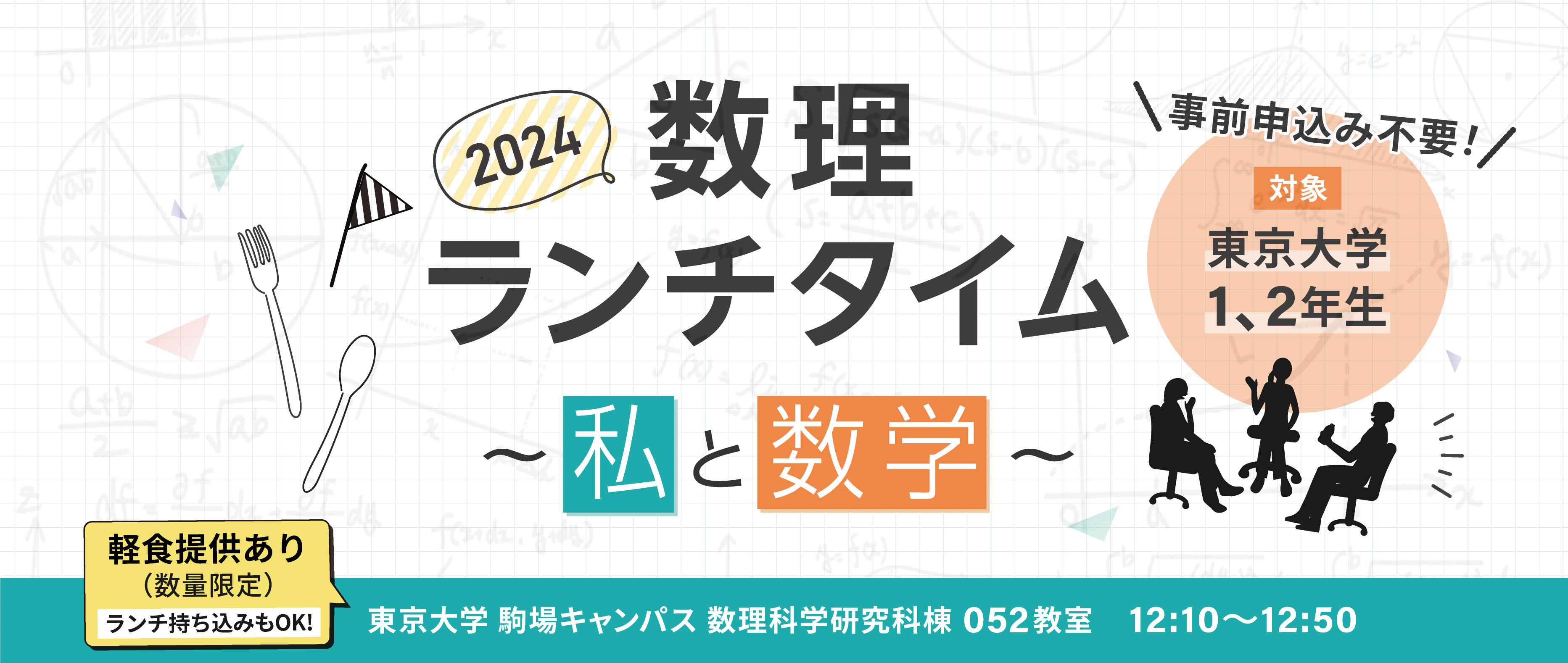 2024年数理ランチタイムの情報。 開催場所は東京大学駒場キャンパス数理科学研究棟052教室。開催時間は12:10〜12:50。対象は東京大学1、2年生。数量限定で軽食提供あり。ランチ持ち込みもOK。