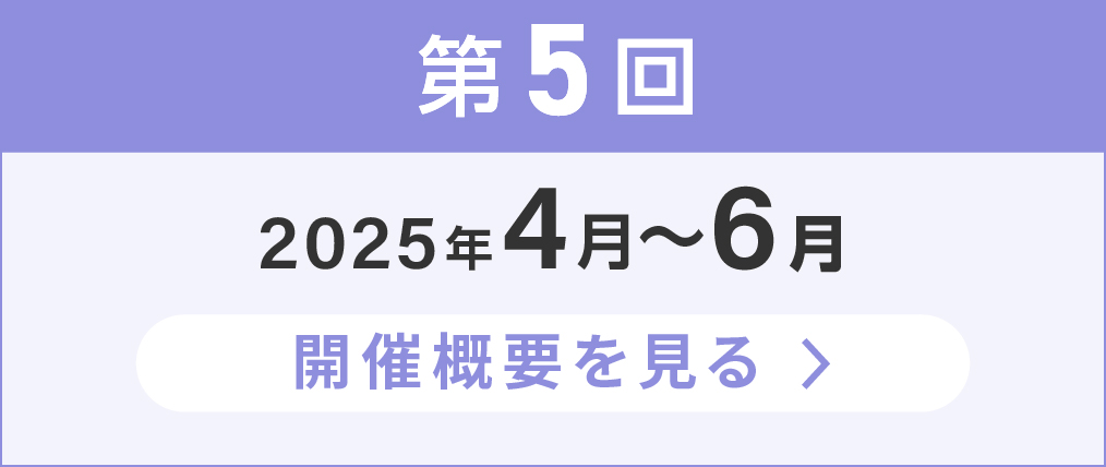 第5回2025年4月から6月の開催概要を見る